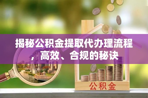 遵化揭秘公积金提取代办理流程，高效、合规的秘诀