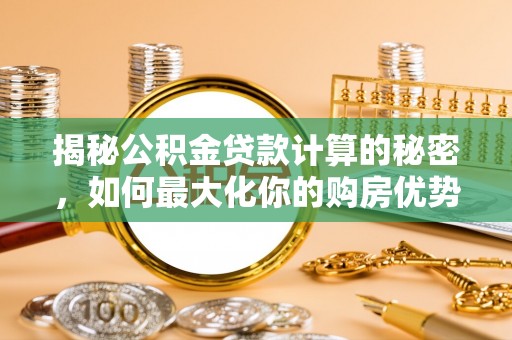 遵化揭秘公积金贷款计算的秘密，如何最大化你的购房优势