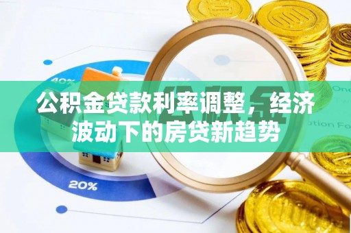 遵化公积金贷款利率调整，经济波动下的房贷新趋势