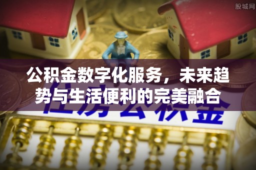 遵化公积金数字化服务，未来趋势与生活便利的完美融合