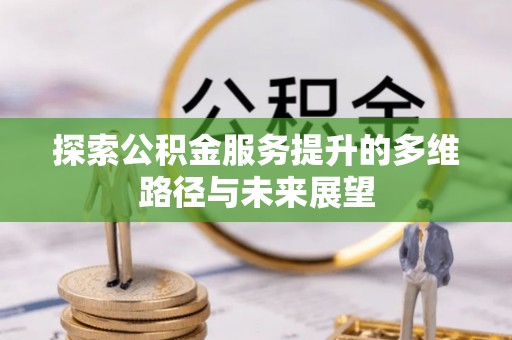 遵化探索公积金服务提升的多维路径与未来展望