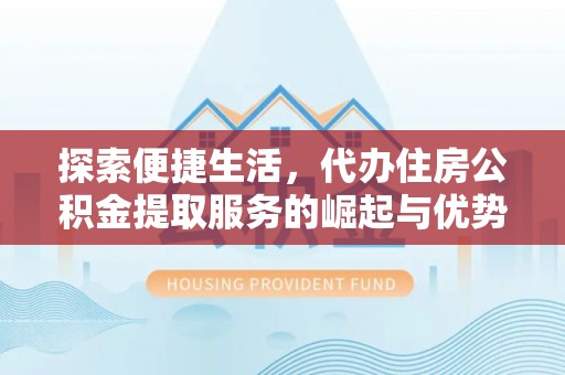 遵化探索便捷生活，代办住房公积金提取服务的崛起与优势