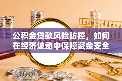 遵化公积金贷款风险防控，如何在经济波动中保障资金安全
