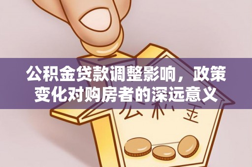 遵化公积金贷款调整影响，政策变化对购房者的深远意义