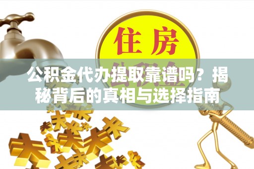 遵化公积金代办提取靠谱吗？揭秘背后的真相与选择指南