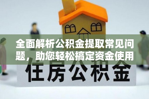 遵化全面解析公积金提取常见问题，助您轻松搞定资金使用