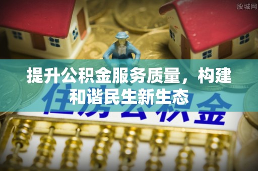 遵化提升公积金服务质量，构建和谐民生新生态