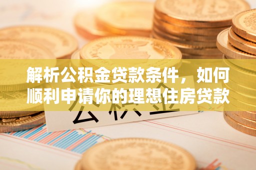 遵化解析公积金贷款条件，如何顺利申请你的理想住房贷款
