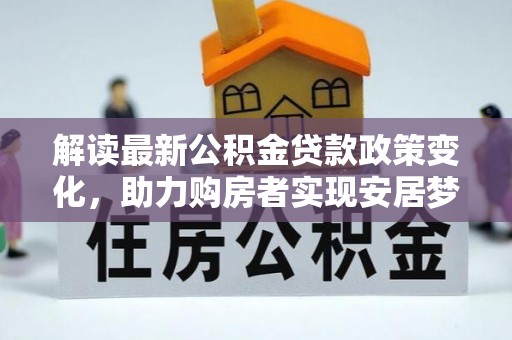 遵化解读最新公积金贷款政策变化，助力购房者实现安居梦想
