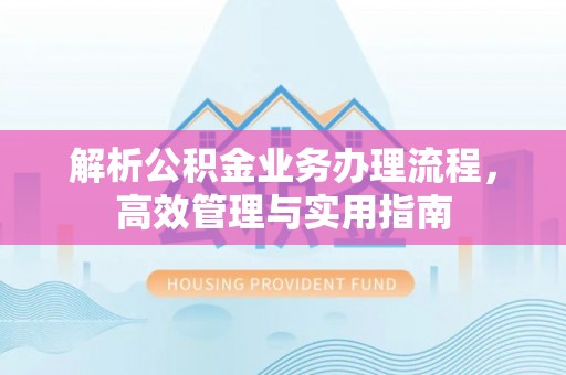 遵化解析公积金业务办理流程，高效管理与实用指南
