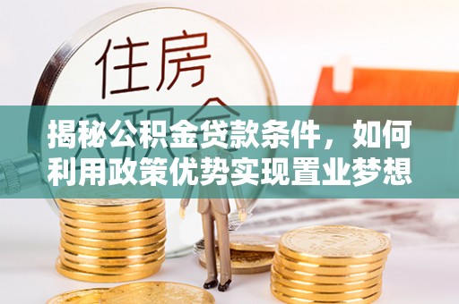 遵化揭秘公积金贷款条件，如何利用政策优势实现置业梦想