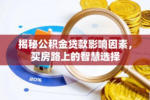 遵化揭秘公积金贷款影响因素，买房路上的智慧选择