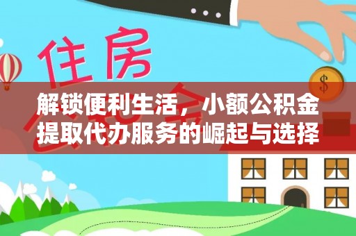 遵化解锁便利生活，小额公积金提取代办服务的崛起与选择