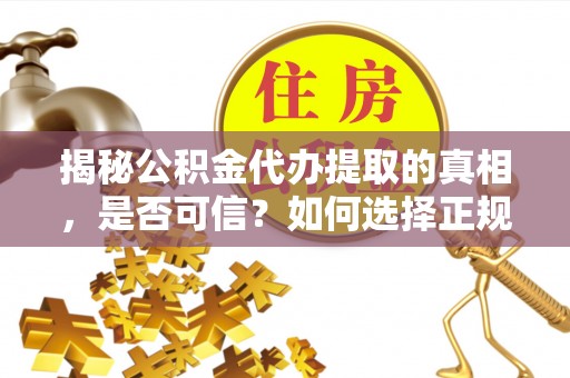 遵化揭秘公积金代办提取的真相，是否可信？如何选择正规服务？