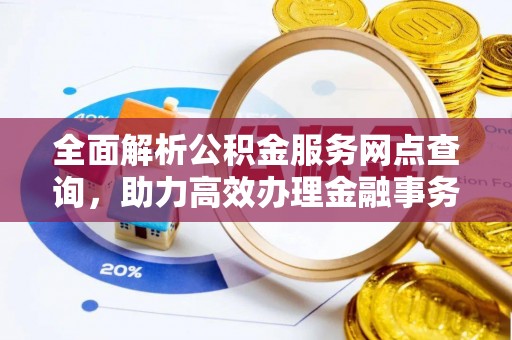 遵化全面解析公积金服务网点查询，助力高效办理金融事务