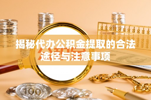 遵化揭秘代办公积金提取的合法途径与注意事项