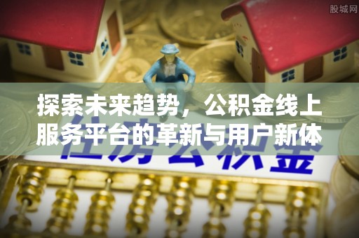 遵化探索未来趋势，公积金线上服务平台的革新与用户新体验