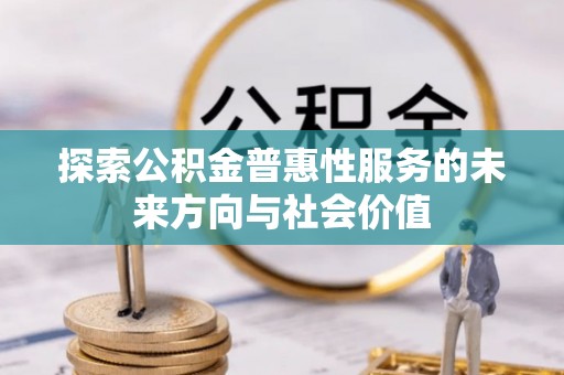 遵化探索公积金普惠性服务的未来方向与社会价值