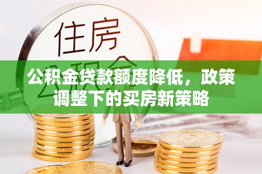 遵化公积金贷款额度降低，政策调整下的买房新策略