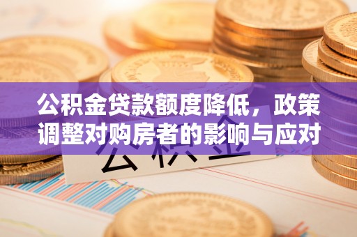 遵化公积金贷款额度降低，政策调整对购房者的影响与应对策略
