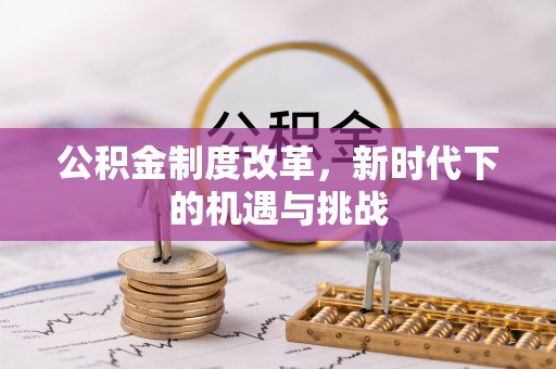 遵化公积金制度改革，新时代下的机遇与挑战