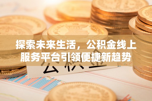 遵化探索未来生活，公积金线上服务平台引领便捷新趋势