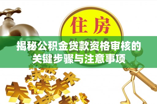 遵化揭秘公积金贷款资格审核的关键步骤与注意事项