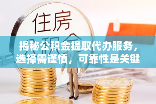 遵化揭秘公积金提取代办服务，选择需谨慎，可靠性是关键