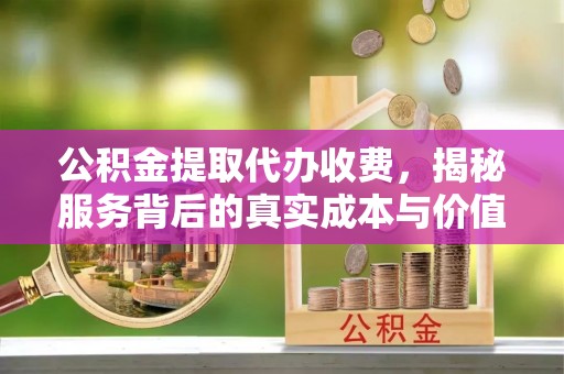 遵化公积金提取代办收费，揭秘服务背后的真实成本与价值