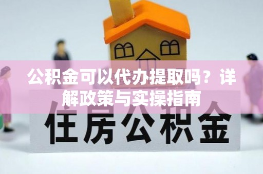 遵化公积金可以代办提取吗？详解政策与实操指南