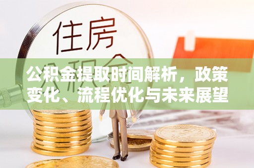 遵化公积金提取时间解析，政策变化、流程优化与未来展望