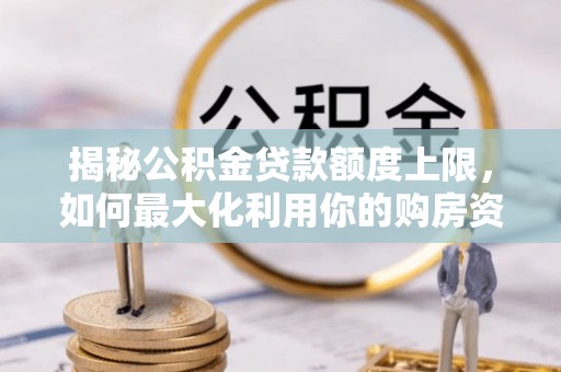 遵化揭秘公积金贷款额度上限，如何最大化利用你的购房资金？
