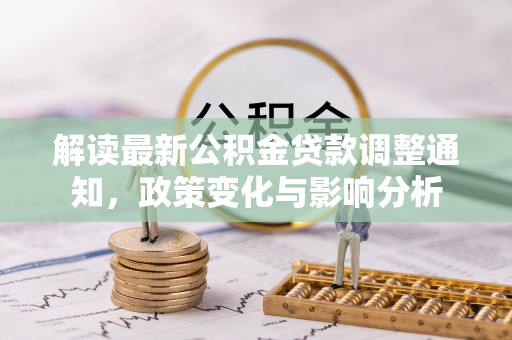 遵化解读最新公积金贷款调整通知，政策变化与影响分析