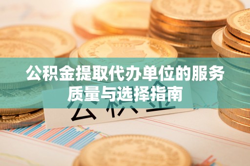 遵化公积金提取代办单位的服务质量与选择指南