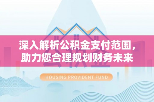 遵化深入解析公积金支付范围，助力您合理规划财务未来