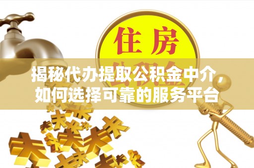 遵化揭秘代办提取公积金中介，如何选择可靠的服务平台