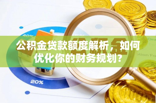 遵化公积金贷款额度解析，如何优化你的财务规划？
