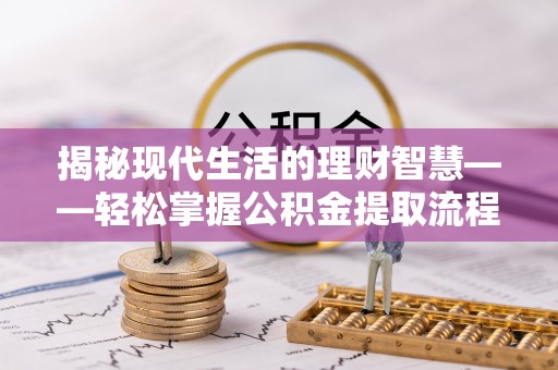 遵化揭秘现代生活的理财智慧——轻松掌握公积金提取流程的实用指南