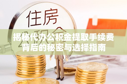 遵化揭秘代办公积金提取手续费背后的秘密与选择指南