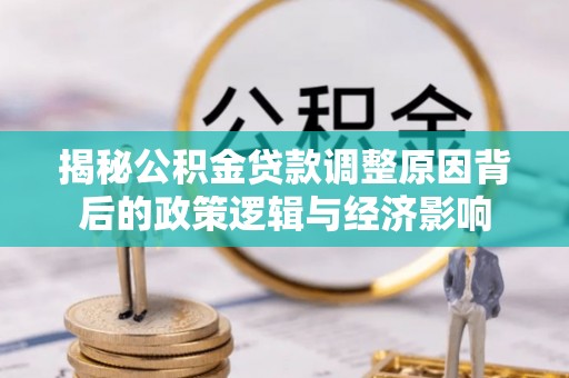 遵化揭秘公积金贷款调整原因背后的政策逻辑与经济影响