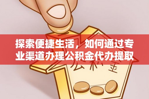 遵化探索便捷生活，如何通过专业渠道办理公积金代办提取业务