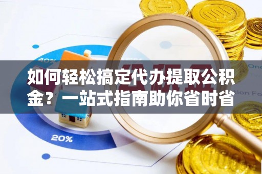 遵化如何轻松搞定代办提取公积金？一站式指南助你省时省心