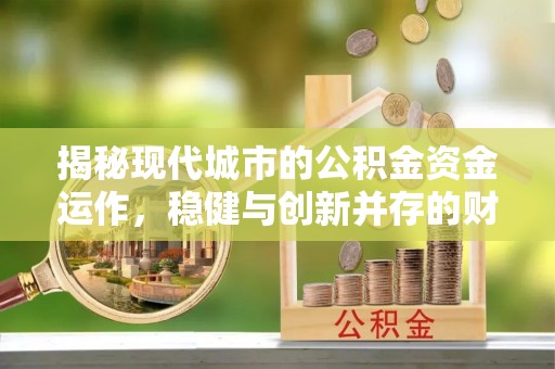 遵化揭秘现代城市的公积金资金运作，稳健与创新并存的财富管理之道