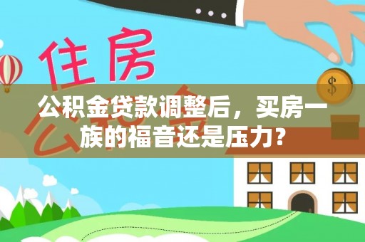 遵化公积金贷款调整后，买房一族的福音还是压力？