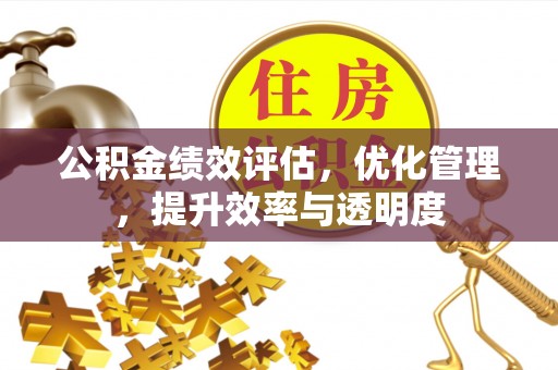 遵化公积金绩效评估，优化管理，提升效率与透明度