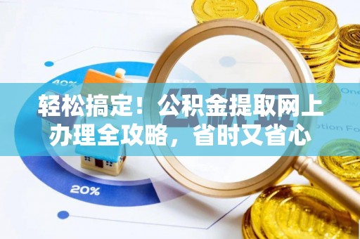 遵化轻松搞定！公积金提取网上办理全攻略，省时又省心