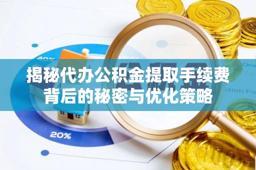 遵化揭秘代办公积金提取手续费背后的秘密与优化策略