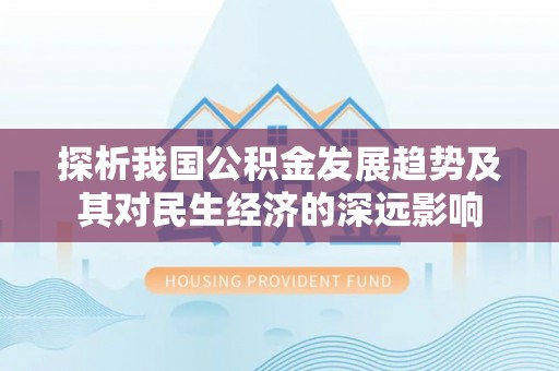 遵化探析我国公积金发展趋势及其对民生经济的深远影响