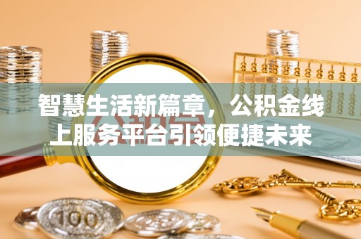 遵化智慧生活新篇章，公积金线上服务平台引领便捷未来