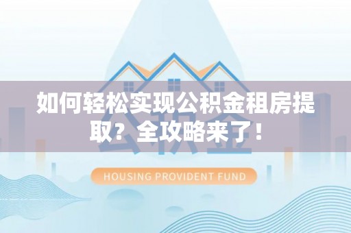 遵化如何轻松实现公积金租房提取？全攻略来了！